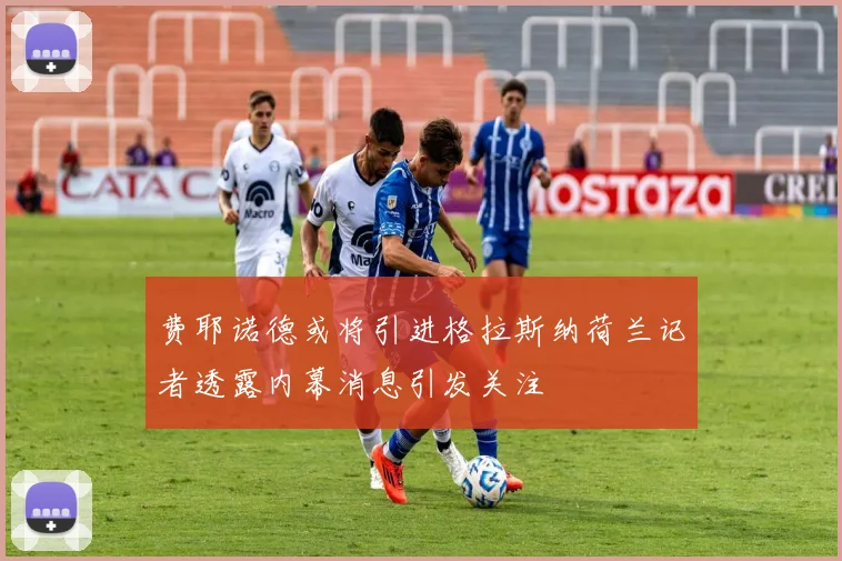 费耶诺德或将引进格拉斯纳荷兰记者透露内幕消息引发关注