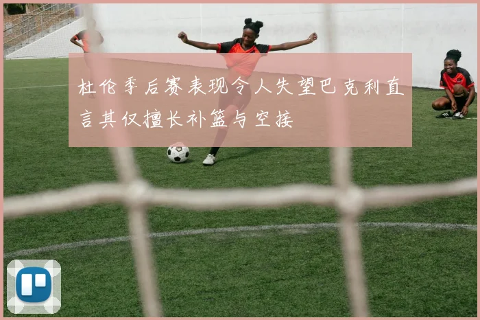 杜伦季后赛表现令人失望巴克利直言其仅擅长补篮与空接