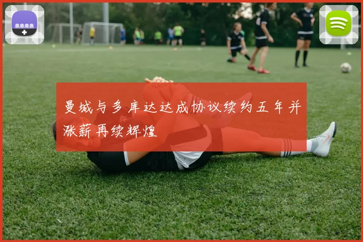 曼城与多库达达成协议续约五年并涨薪再续辉煌