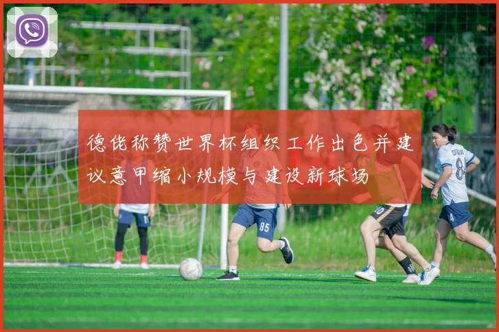 德佬称赞世界杯组织工作出色并建议意甲缩小规模与建设新球场