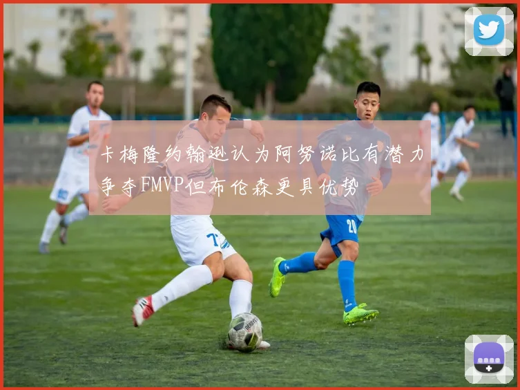 卡梅隆约翰逊认为阿努诺比有潜力争夺FMVP但布伦森更具优势