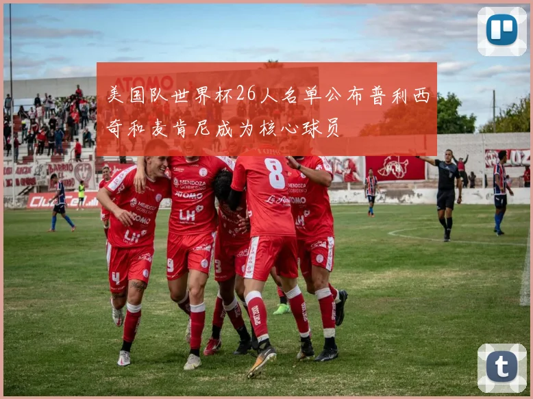 美国队世界杯26人名单公布普利西奇和麦肯尼成为核心球员